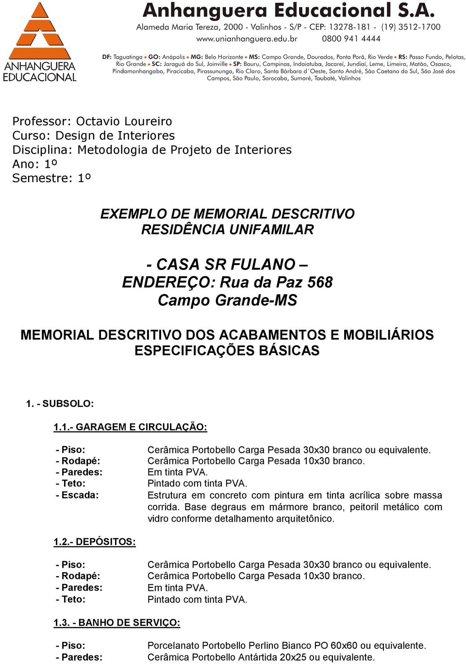 - SUBSOLO: 1.1.- GARAGEM E CIRCULAÇÃO: - Piso: Cerâmica Portobello Carga Pesada 30x30 branco ou equivalente. - Rodapé: Cerâmica Portobello Carga Pesada 10x30 - Paredes: Em tinta PVA.