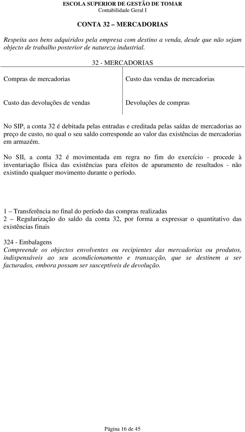 mercadorias ao preço de custo, no qual o seu saldo corresponde ao valor das existências de mercadorias em armazém.