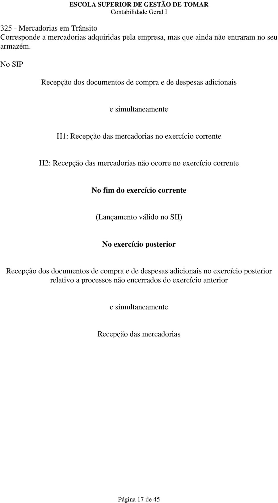 das mercadorias não ocorre no exercício corrente No fim do exercício corrente (Lançamento válido no SII) No exercício posterior Recepção dos