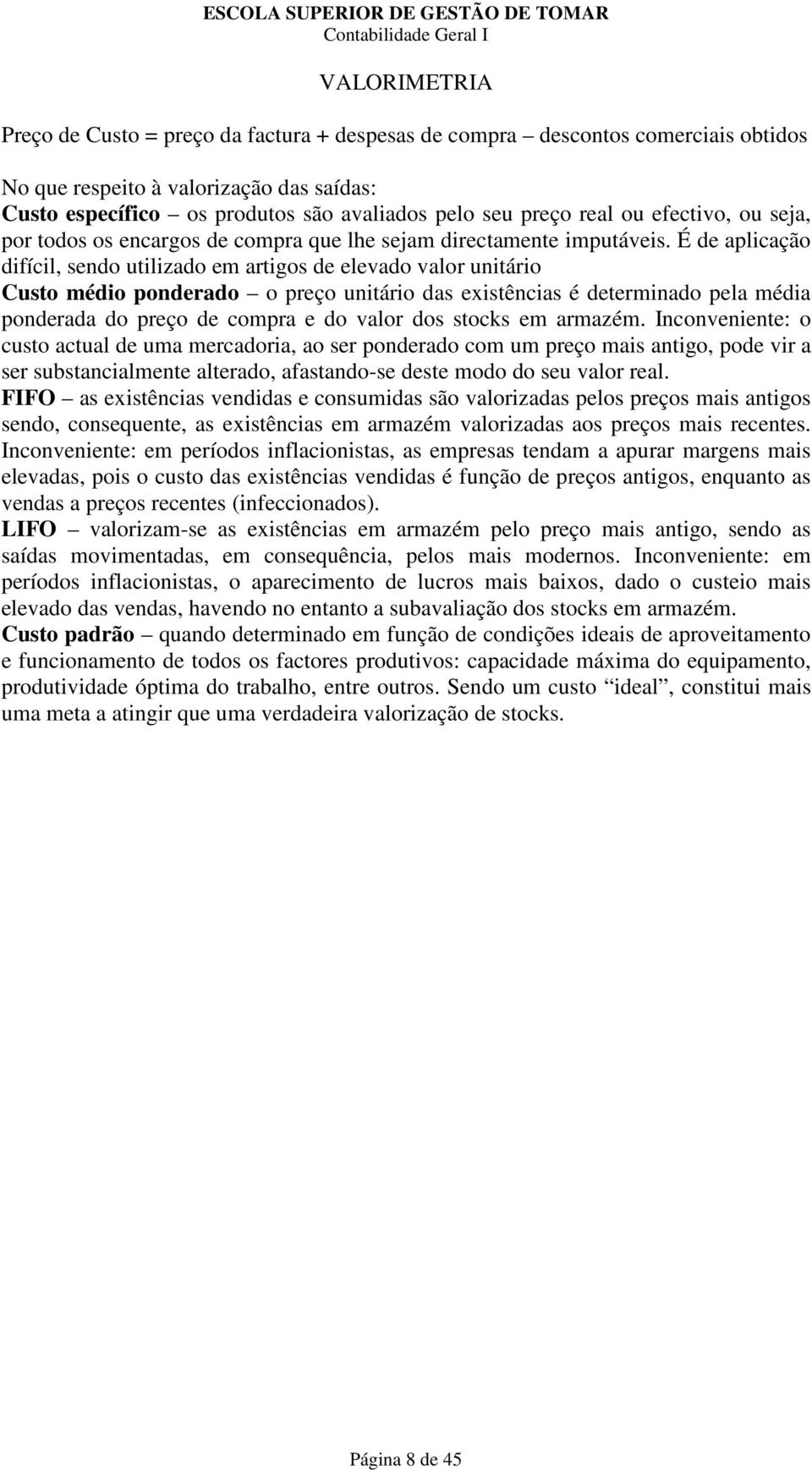 É de aplicação difícil, sendo utilizado em artigos de elevado valor unitário Custo médio ponderado o preço unitário das existências é determinado pela média ponderada do preço de compra e do valor