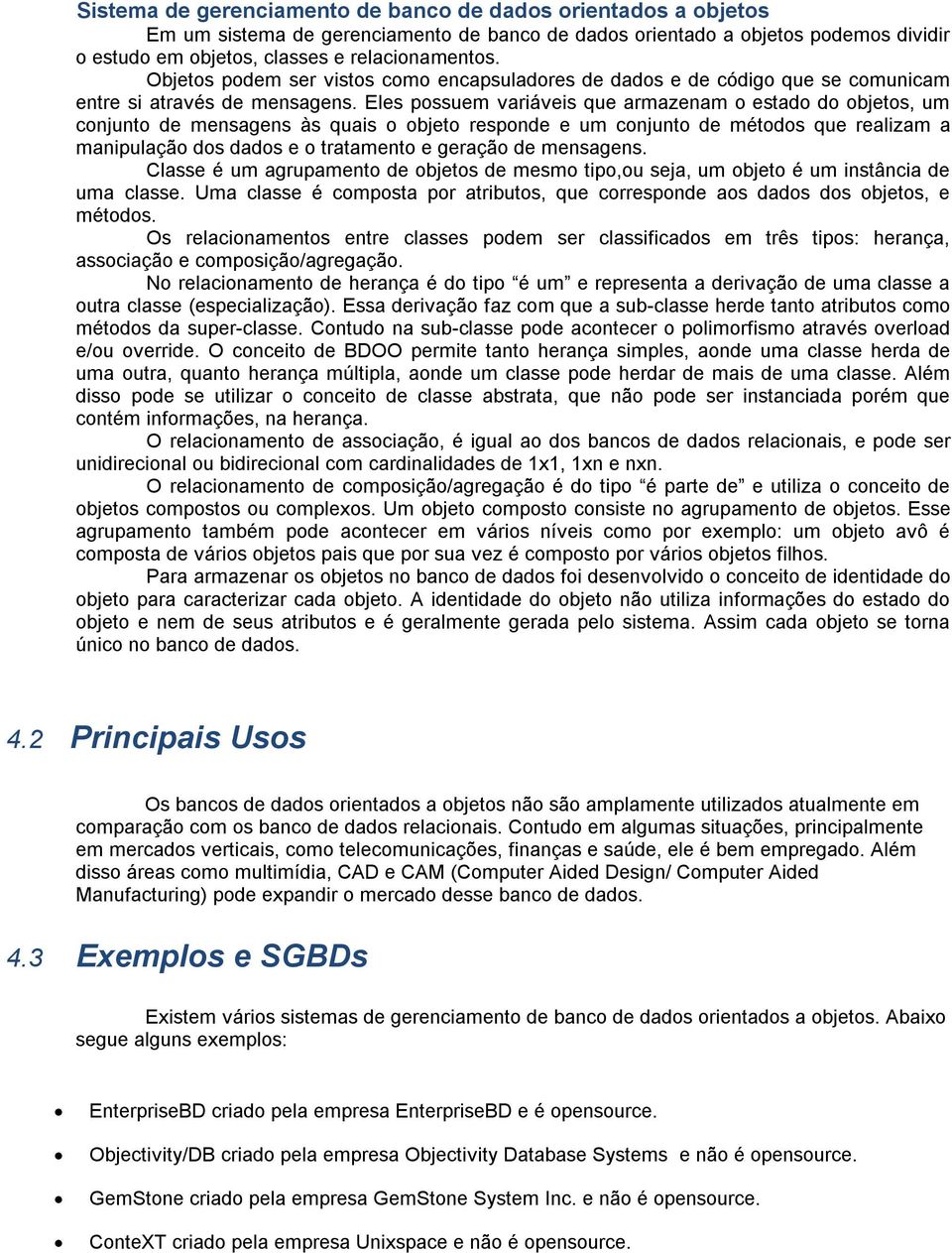 Eles possuem variáveis que armazenam o estado do objetos, um conjunto de mensagens às quais o objeto responde e um conjunto de métodos que realizam a manipulação dos dados e o tratamento e geração de