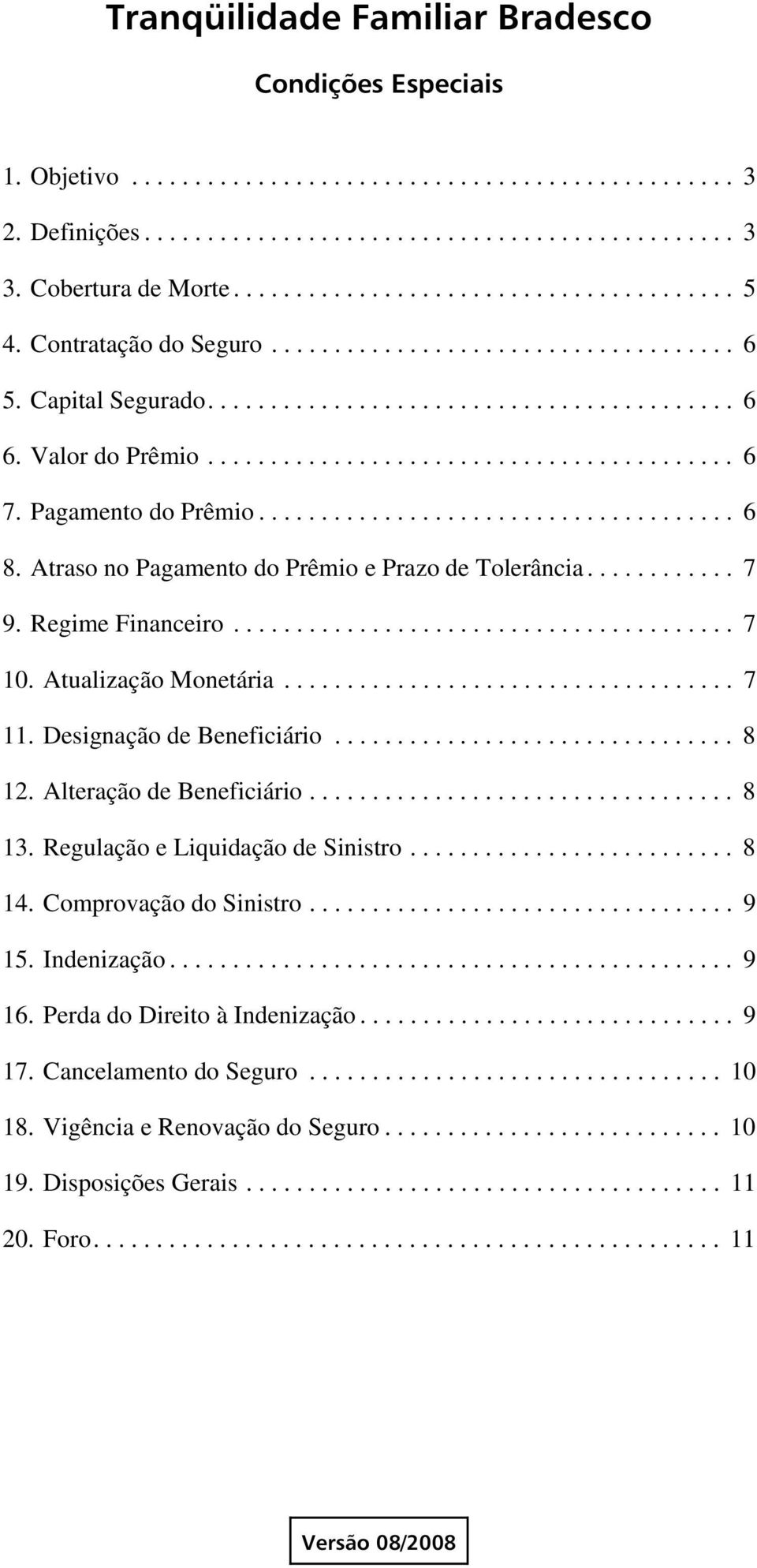 Pagamento do Prêmio...................................... 6 8. Atraso no Pagamento do Prêmio e Prazo de Tolerância............ 7 9. Regime Financeiro........................................ 7 10.