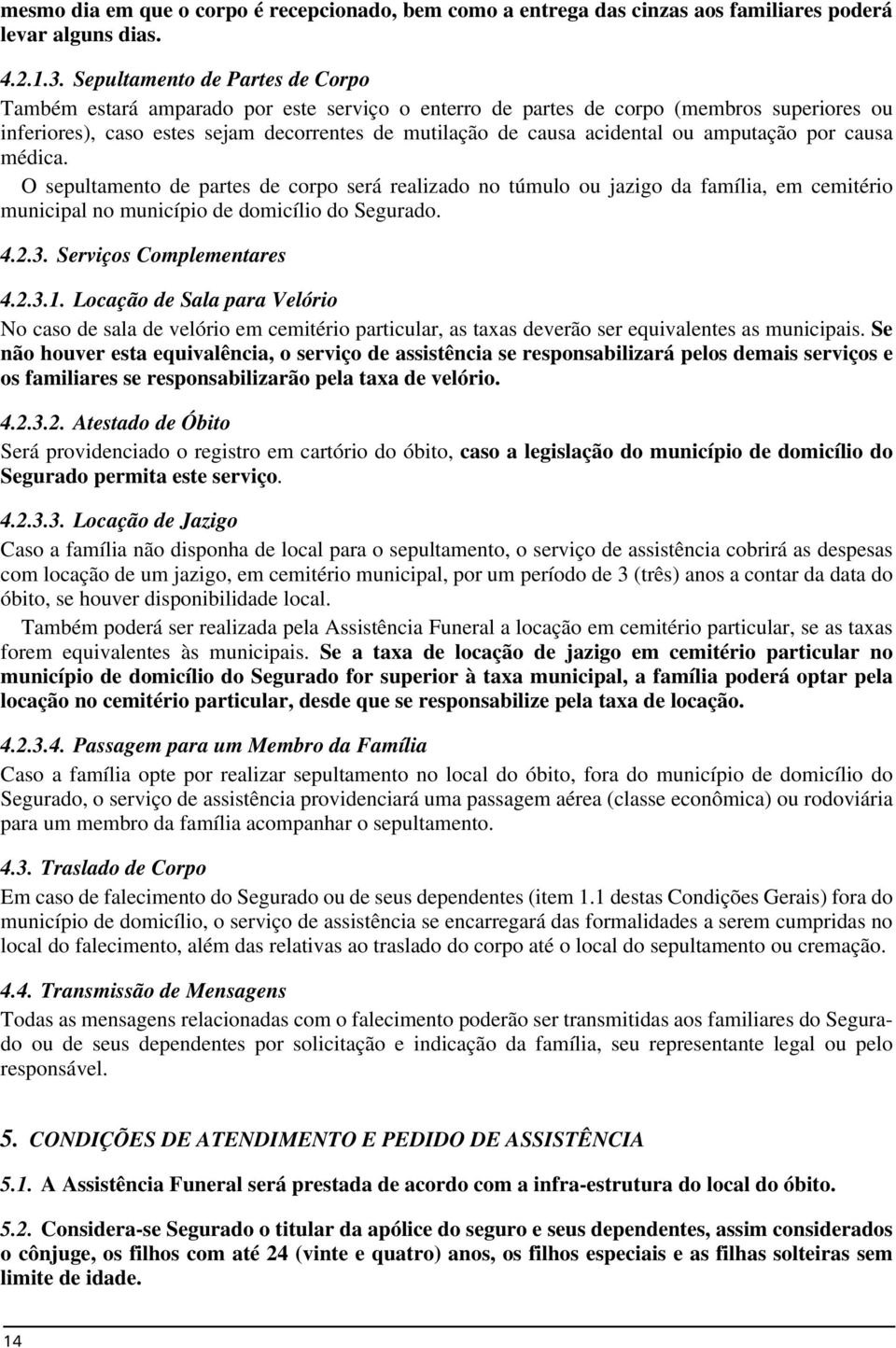 ou amputação por causa médica. O sepultamento de partes de corpo será realizado no túmulo ou jazigo da família, em cemitério municipal no município de domicílio do Segurado. 4.2.3.