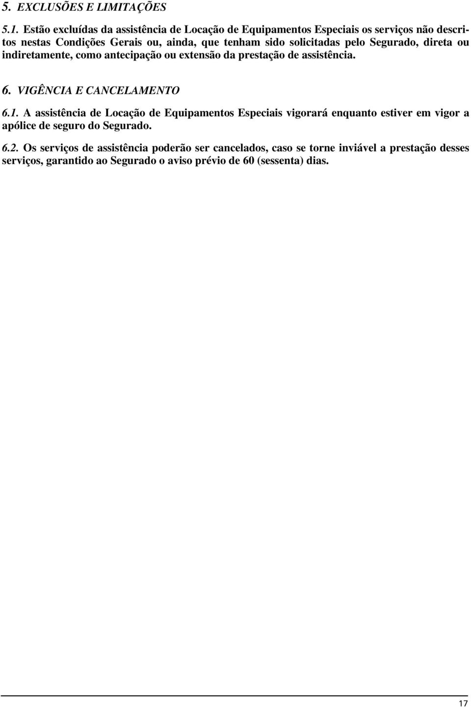 solicitadas pelo Segurado, direta ou indiretamente, como antecipação ou extensão da prestação de assistência. 6. VIGÊNCIA E CANCELAMENTO 6.1.