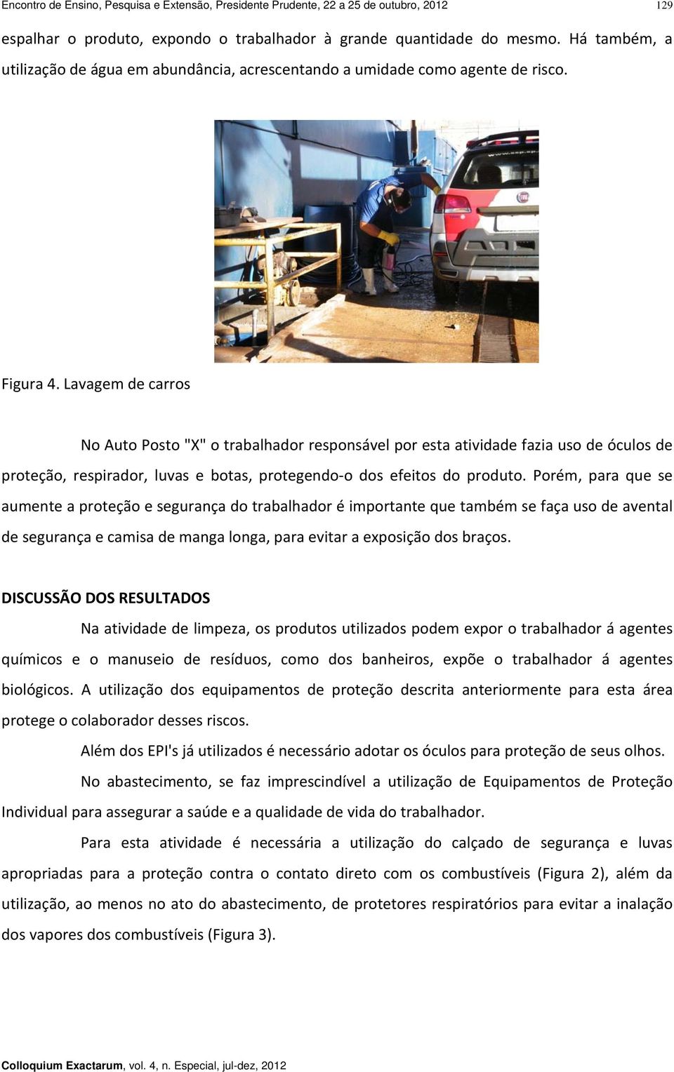 Lavagem de carros No Auto Posto "X" o trabalhador responsável por esta atividade fazia uso de óculos de proteção, respirador, luvas e botas, protegendo o dos efeitos do produto.