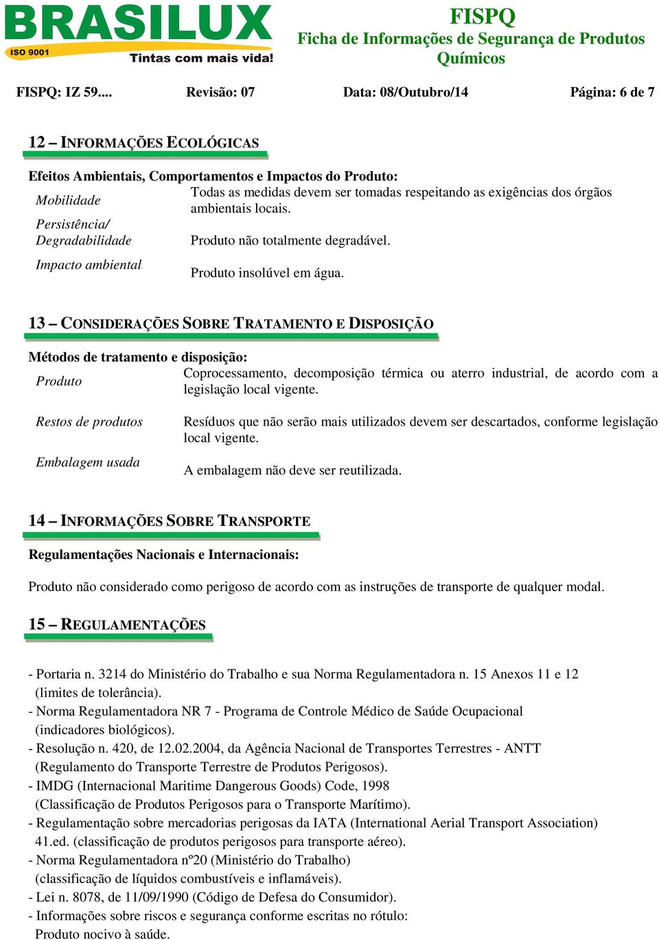 as medidas devem ser tomadas respeitando as exigências dos órgãos ambientais locais. Produto não totalmente degradável. Produto insolúvel em água.