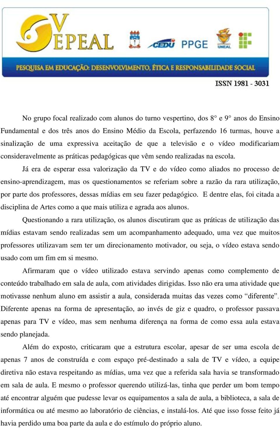 Já era de esperar essa valorização da TV e do vídeo como aliados no processo de ensino-aprendizagem, mas os questionamentos se referiam sobre a razão da rara utilização, por parte dos professores,