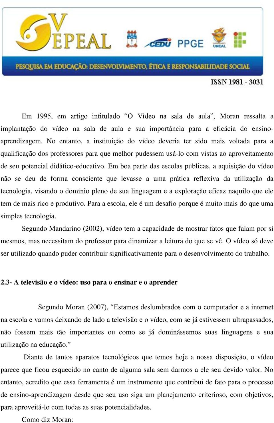 Em boa parte das escolas públicas, a aquisição do vídeo não se deu de forma consciente que levasse a uma prática reflexiva da utilização da tecnologia, visando o domínio pleno de sua linguagem e a