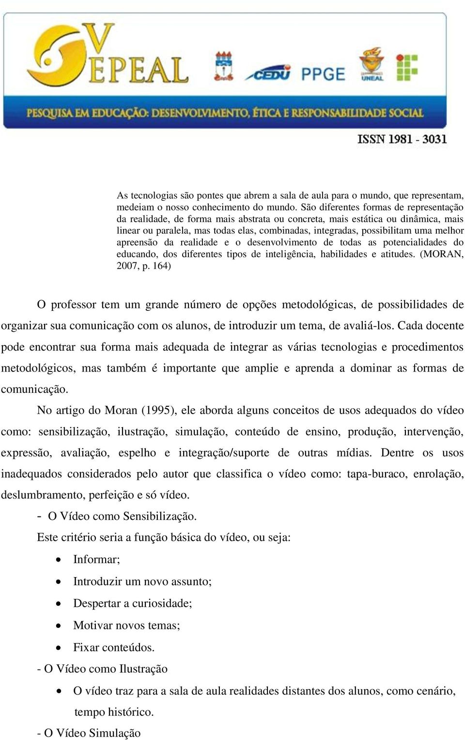 melhor apreensão da realidade e o desenvolvimento de todas as potencialidades do educando, dos diferentes tipos de inteligência, habilidades e atitudes. (MORAN, 2007, p.