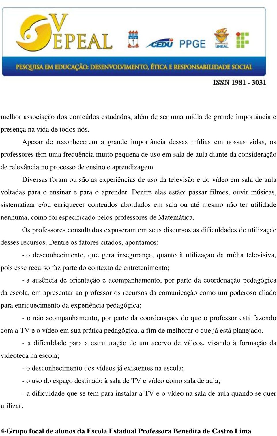 ensino e aprendizagem. Diversas foram ou são as experiências de uso da televisão e do vídeo em sala de aula voltadas para o ensinar e para o aprender.