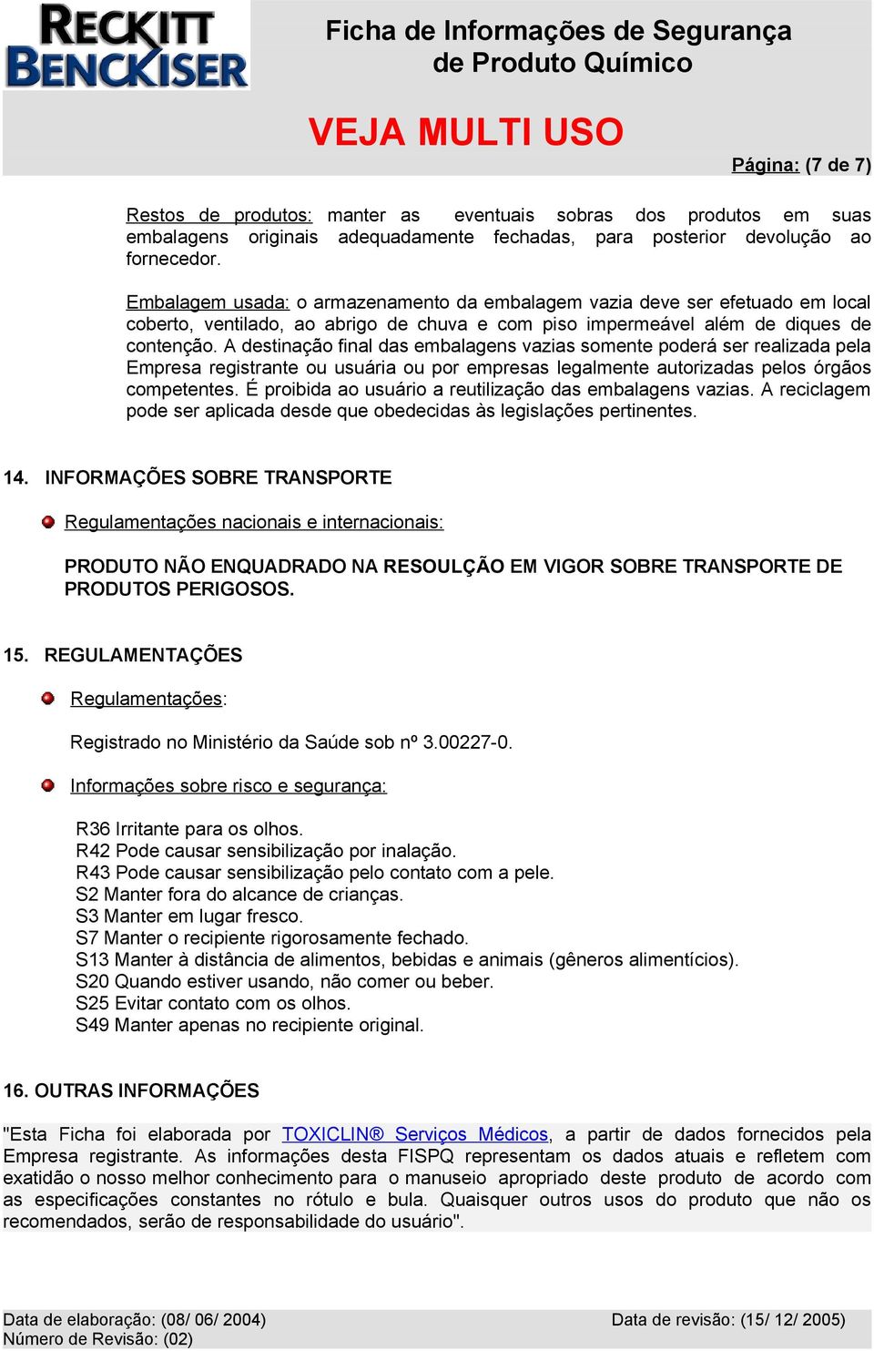 A destinação final das embalagens vazias somente poderá ser realizada pela Empresa registrante ou usuária ou por empresas legalmente autorizadas pelos órgãos competentes.