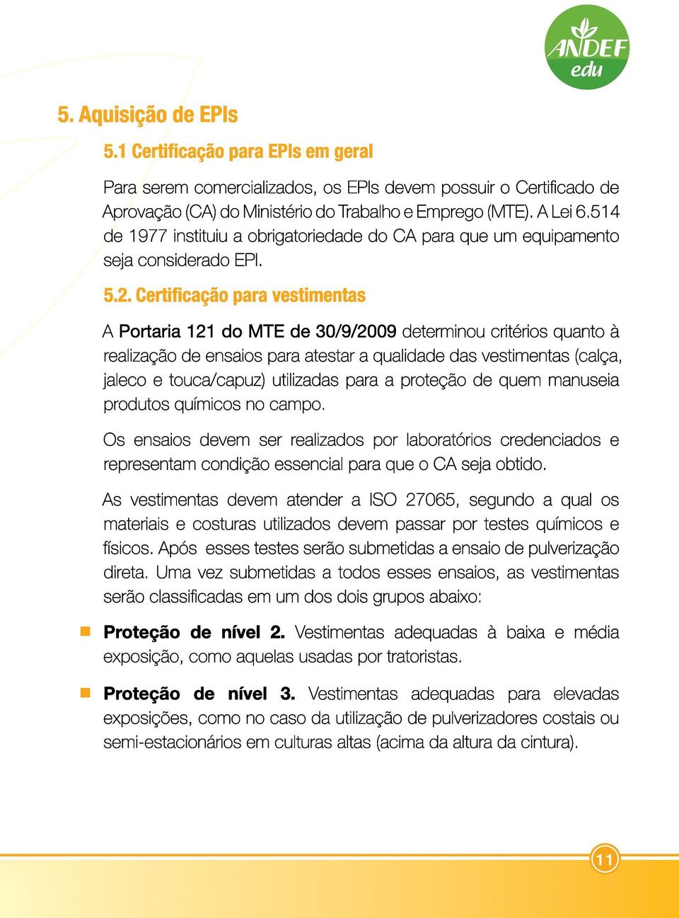 Certificação para vestimentas A Portaria 121 do MTE de 30/9/2009 determinou critérios quanto à realização de ensaios para atestar a qualidade das vestimentas (calça, jaleco e touca/capuz) utilizadas