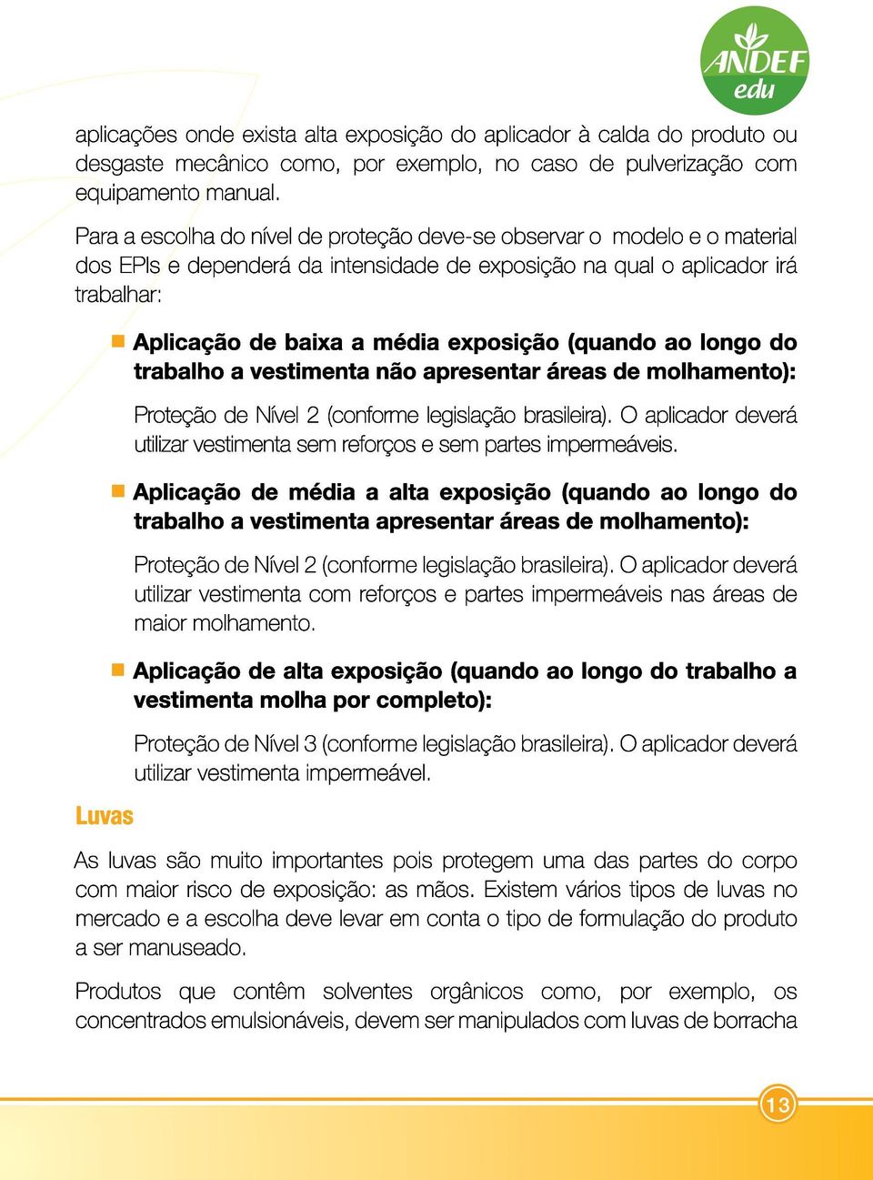 exposição (quando ao longo do trabalho a vestimenta não apresentar áreas de molhamento): Proteção de Nível 2 (conforme legislação brasileira).