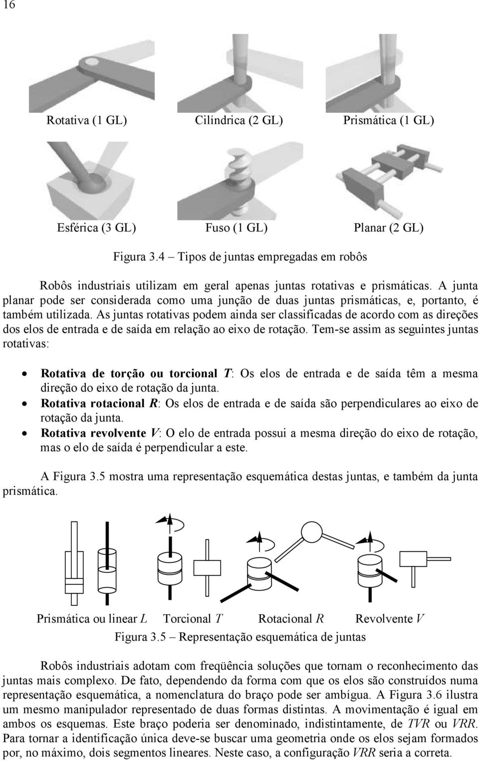 A junta planar pode ser considerada como uma junção de duas juntas prismáticas, e, portanto, é também utilizada.