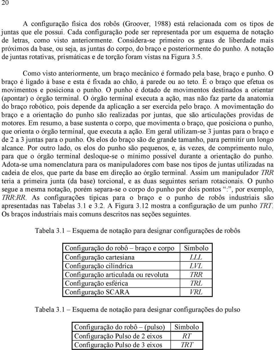 Considera-se primeiro os graus de liberdade mais próximos da base, ou seja, as juntas do corpo, do braço e posteriormente do punho.