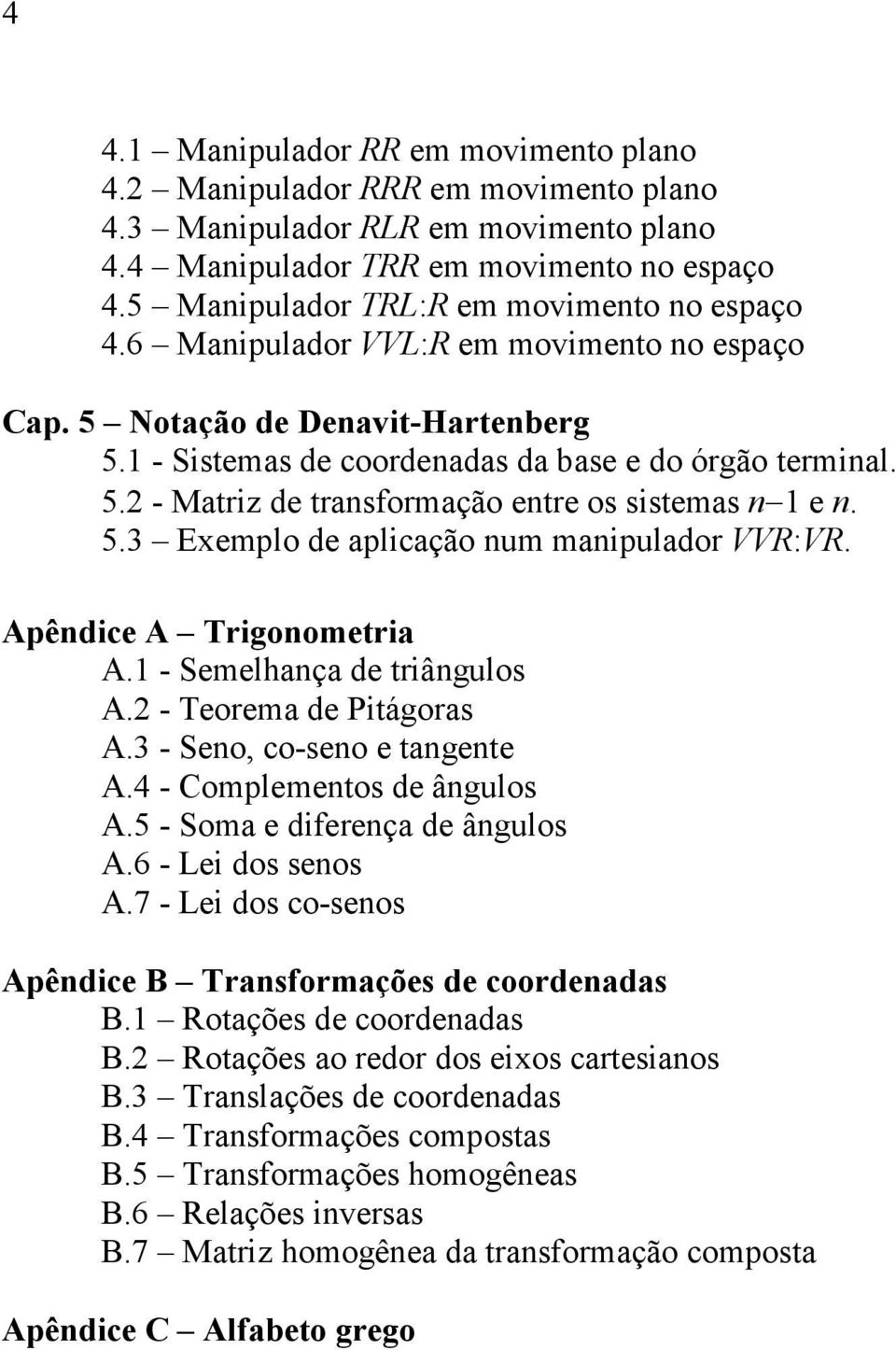 5.3 Exemplo de aplicação num manipulador VVR:VR. Apêndice A Trigonometria A. - Semelhança de triângulos A.2 - Teorema de Pitágoras A.3 - Seno, co-seno e tangente A.4 - Complementos de ângulos A.