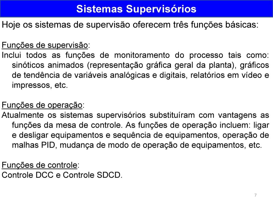 Funções de operação: Atualmente os sistemas supervisórios substituíram com vantagens as funções da mesa de controle.