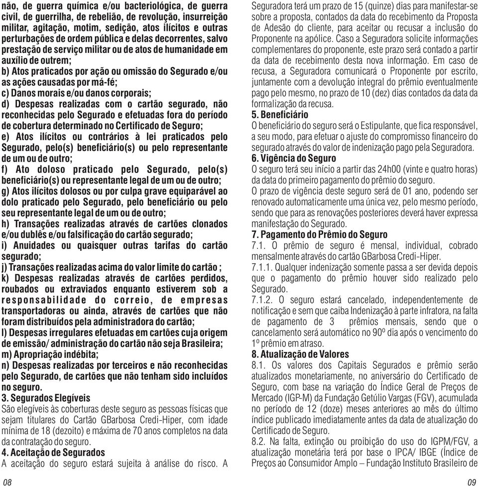 Danos morais e/ou danos corporais; d) Despesas realizadas com o cartão segurado, não reconhecidas pelo Segurado e efetuadas fora do período de cobertura determinado no Certificado de Seguro; e) Atos