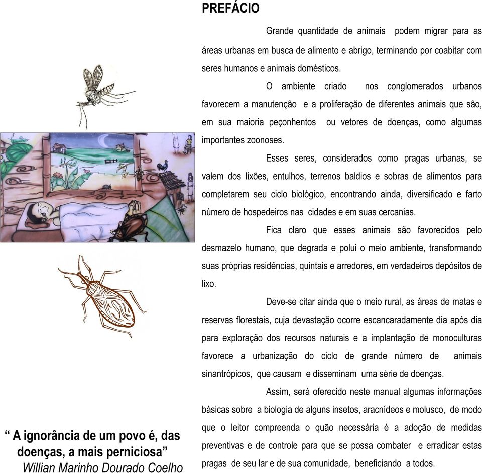 Esses seres, considerados como pragas urbanas, se valem dos lixões, entulhos, terrenos baldios e sobras de alimentos para completarem seu ciclo biológico, encontrando ainda, diversificado e farto