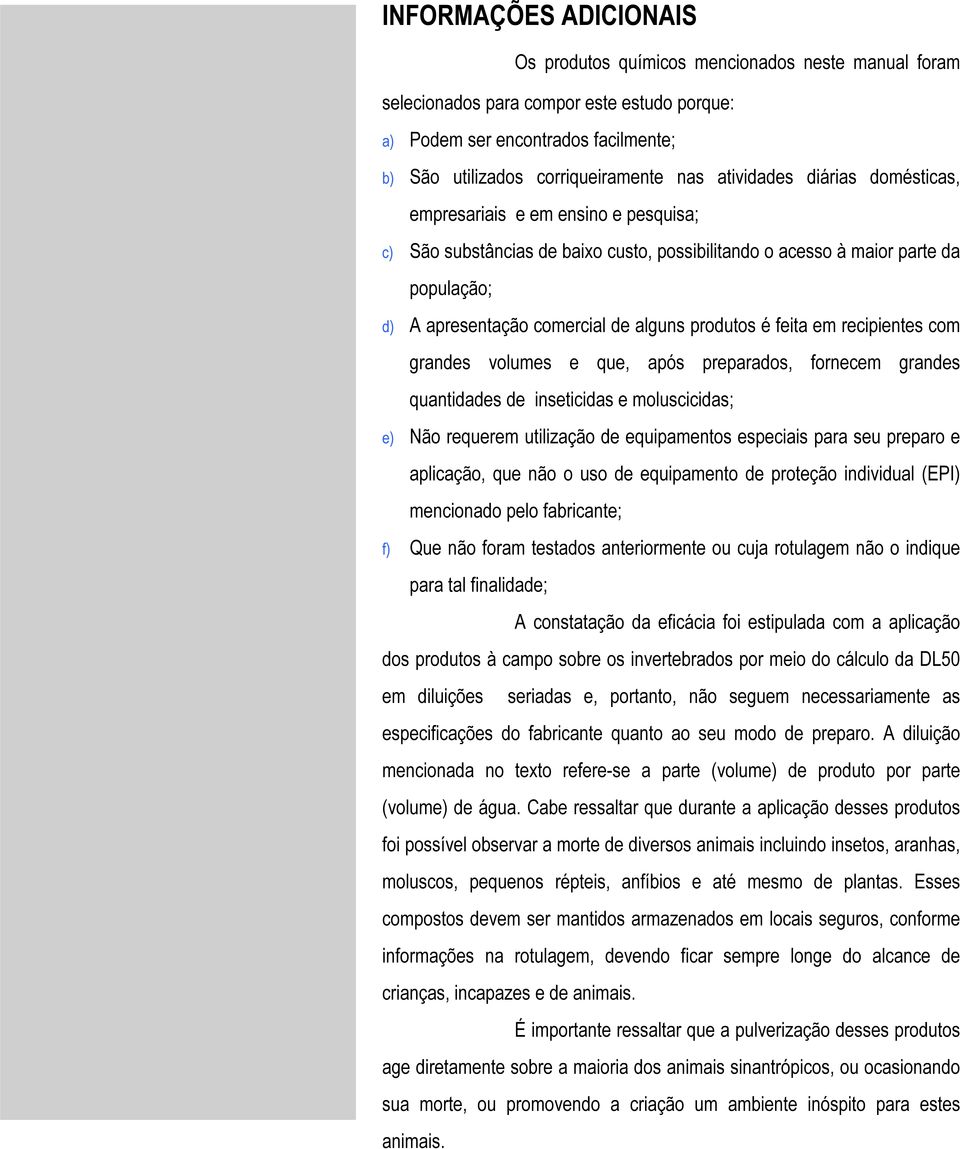 produtos é feita em recipientes com grandes volumes e que, após preparados, fornecem grandes quantidades de inseticidas e moluscicidas; e) Não requerem utilização de equipamentos especiais para seu