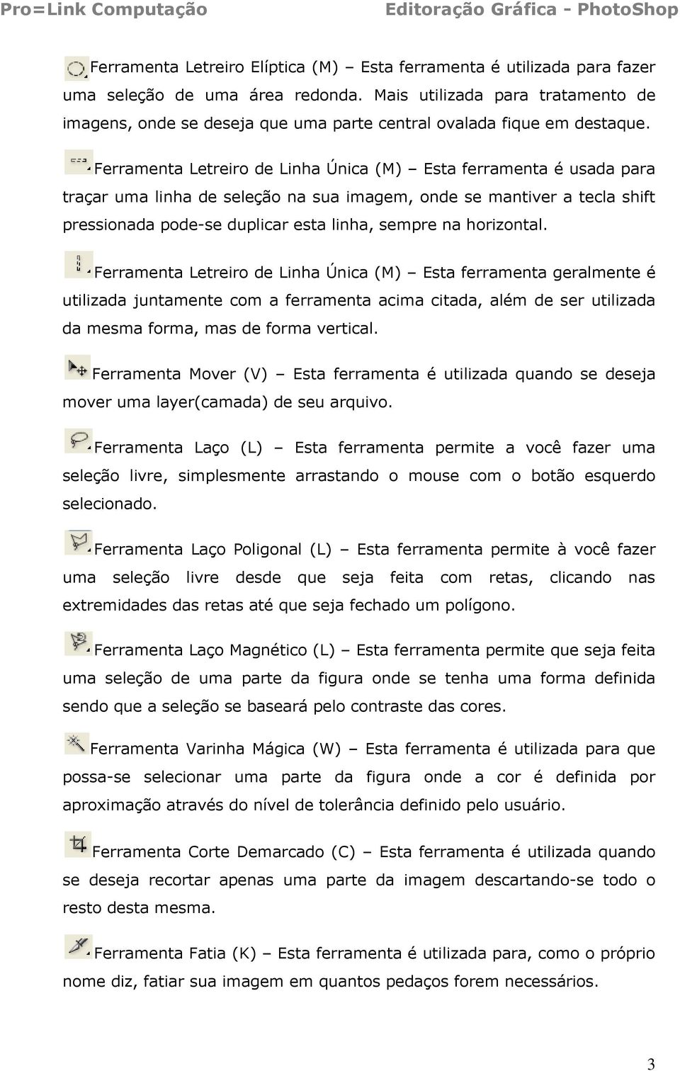 Ferramenta Letreiro de Linha Única (M) Esta ferramenta é usada para traçar uma linha de seleção na sua imagem, onde se mantiver a tecla shift pressionada pode-se duplicar esta linha, sempre na