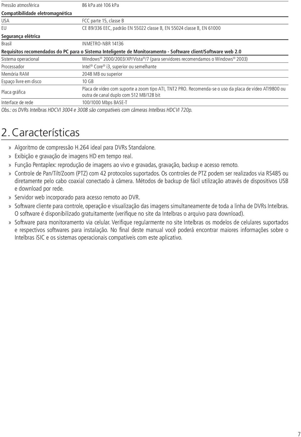 0 Sistema operacional Windows 2000/2003/XP/Vista /7 (para servidores recomendamos o Windows 2003) Processador Intel Core i3, superior ou semelhante Memória RAM 2048 MB ou superior Espaço livre em