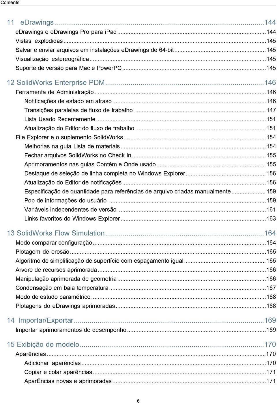 ..147 Lista Usado Recentemente...151 Atualização do Editor do fluxo de trabalho...151 File Explorer e o suplemento SolidWorks...154 Melhorias na guia Lista de materiais.