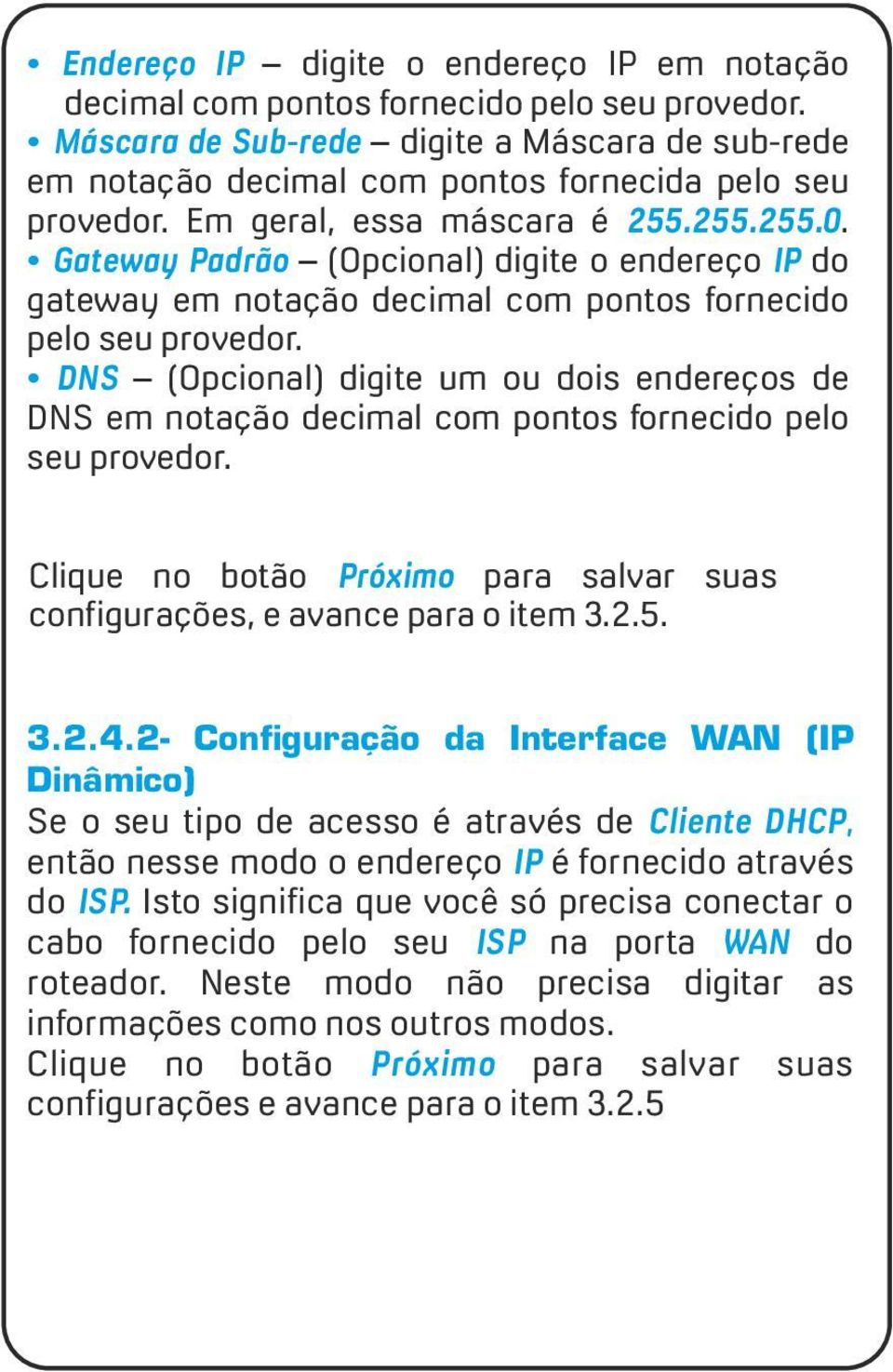 DNS (Opcional) digite um ou dois endereços de DNS em notação decimal com pontos fornecido pelo seu provedor. Clique no botão Próximo para salvar suas configurações, e avance para o item 3.2.5. 3.2.4.