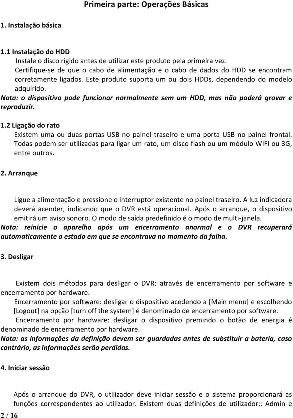 Nota: o dispositivo pode funcionar normalmente sem um HDD, mas não poderá gravar e reproduzir. 1.2 Ligação do rato Existem uma ou duas portas USB no painel traseiro e uma porta USB no painel frontal.