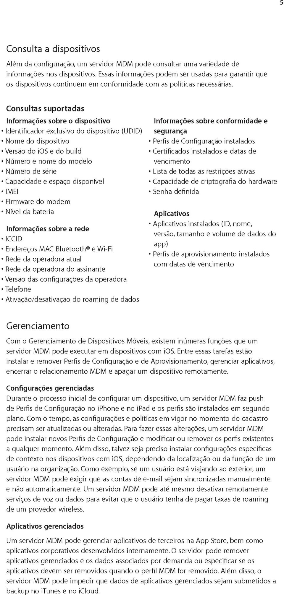 Consultas suportadas Informações sobre o dispositivo Identificador exclusivo do dispositivo (UDID) Nome do dispositivo Versão do ios e do build Número e nome do modelo Número de série Capacidade e