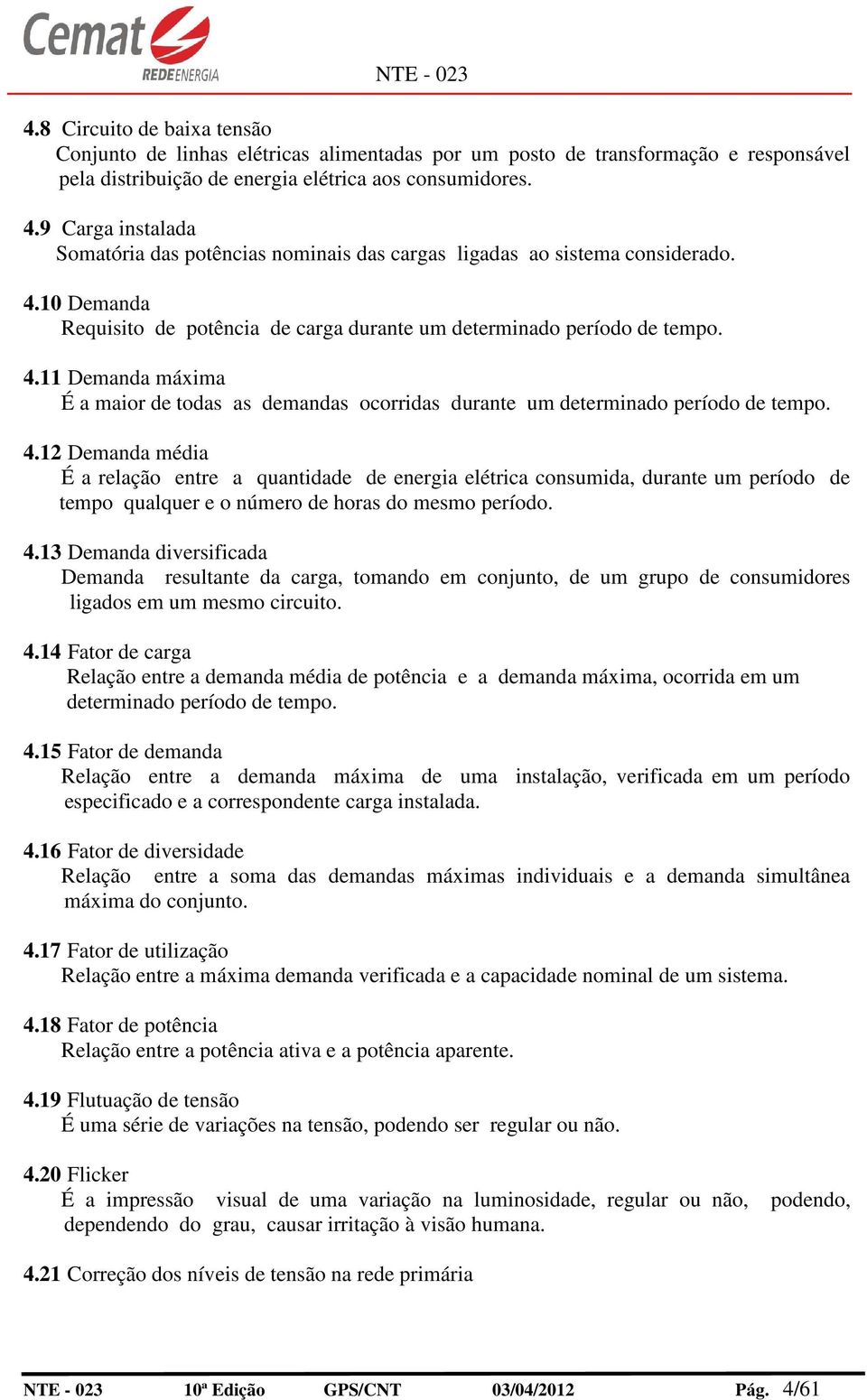 4.12 Demanda média É a relação entre a quantidade de energia elétrica consumida, durante um período de tempo qualquer e o número de oras do mesmo período. 4.