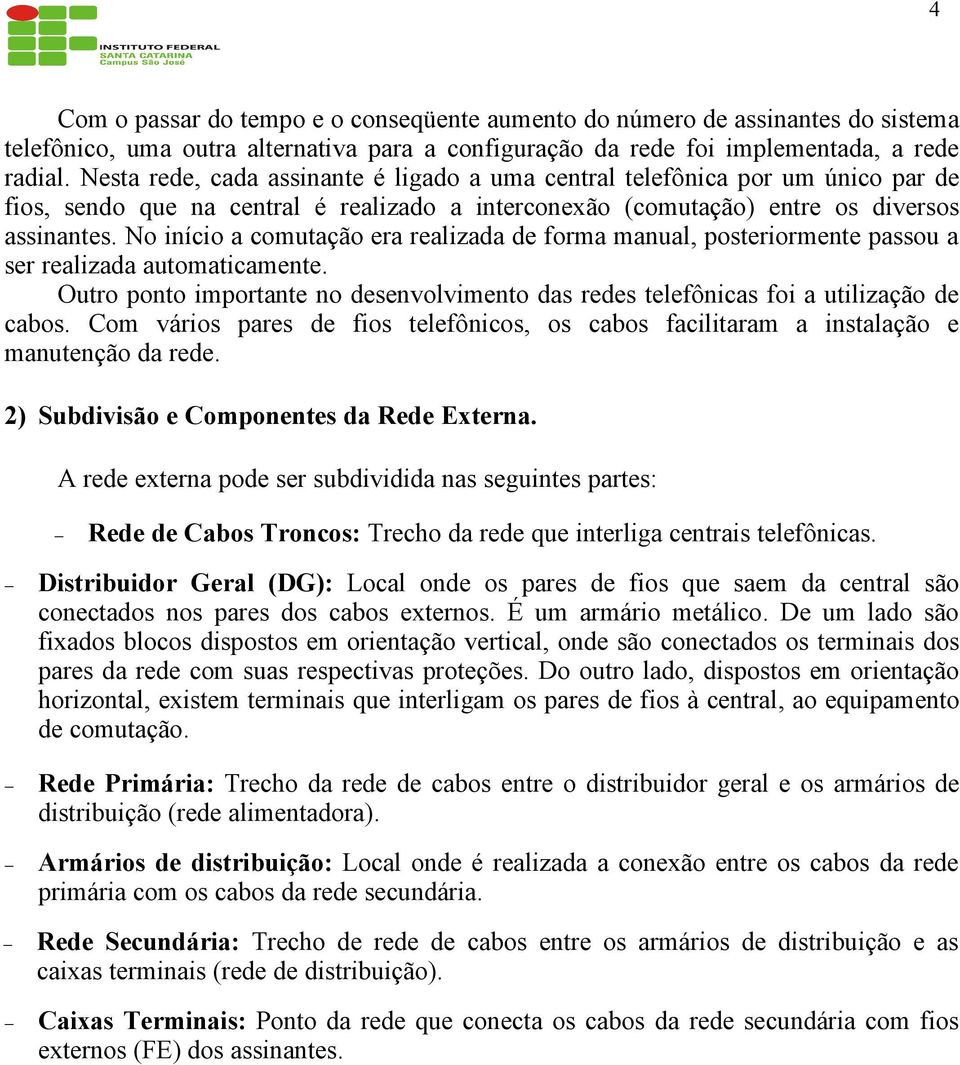 No início a comutação era realizada de forma manual, posteriormente passou a ser realizada automaticamente. Outro ponto importante no desenvolvimento das redes telefônicas foi a utilização de cabos.