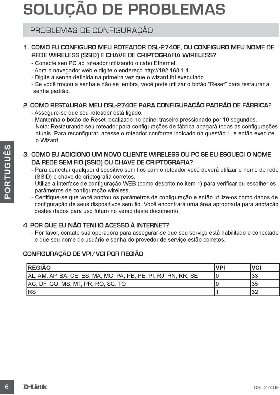 - Se você trocou a senha e não se lembra, você pode utilizar o botão Reset para restaurar a senha padrão. 2. COMO RESTAURAR MEU PARA CONFIGURAÇÃO PADRÃO DE FÁBRICA?