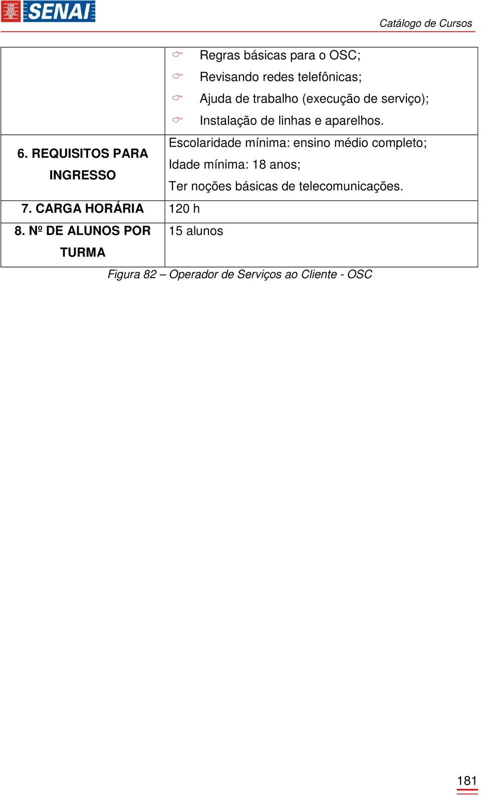 REQUISITOS PARA Idade mínima: 18 anos; INGRESSO Ter noções básicas de telecomunicações. 7.