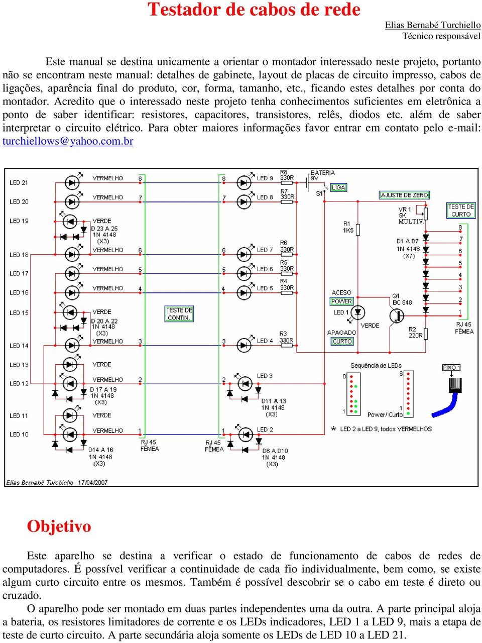 Acredito que o interessado neste projeto tenha conhecimentos suficientes em eletrônica a ponto de saber identificar: resistores, capacitores, transistores, relês, diodos etc.