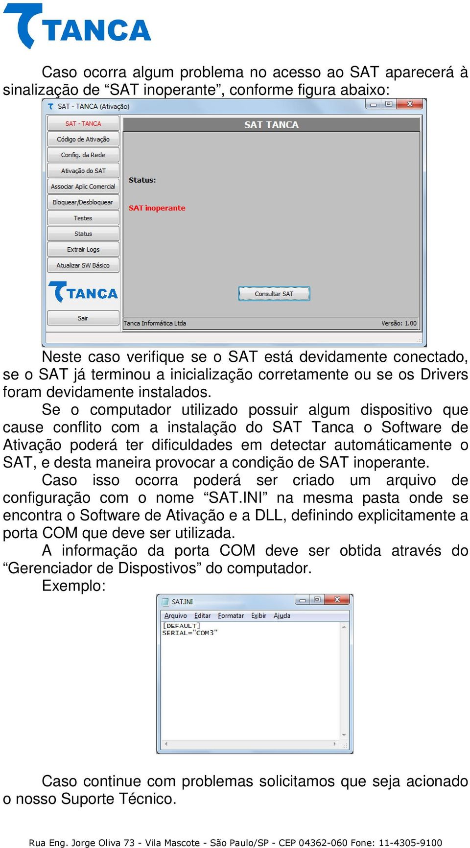 Se o computador utilizado possuir algum dispositivo que cause conflito com a instalação do SAT Tanca o Software de Ativação poderá ter dificuldades em detectar automáticamente o SAT, e desta maneira