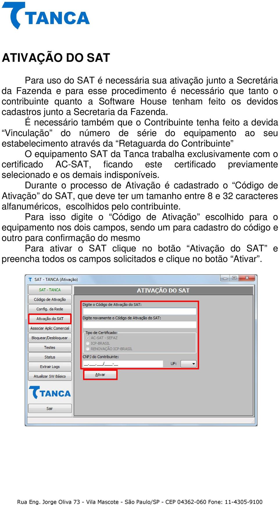 É necessário também que o Contribuinte tenha feito a devida Vinculação do número de série do equipamento ao seu estabelecimento através da Retaguarda do Contribuinte O equipamento SAT da Tanca