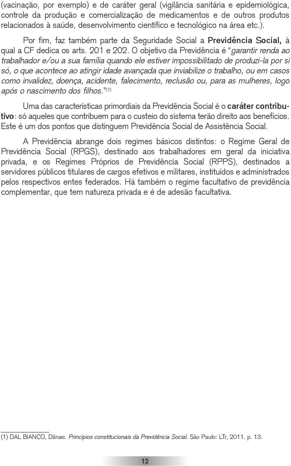 O objetivo da Previdência é garantir renda ao trabalhador e/ou a sua família quando ele estiver impossibilitado de produzi-la por si só, o que acontece ao atingir idade avançada que inviabilize o