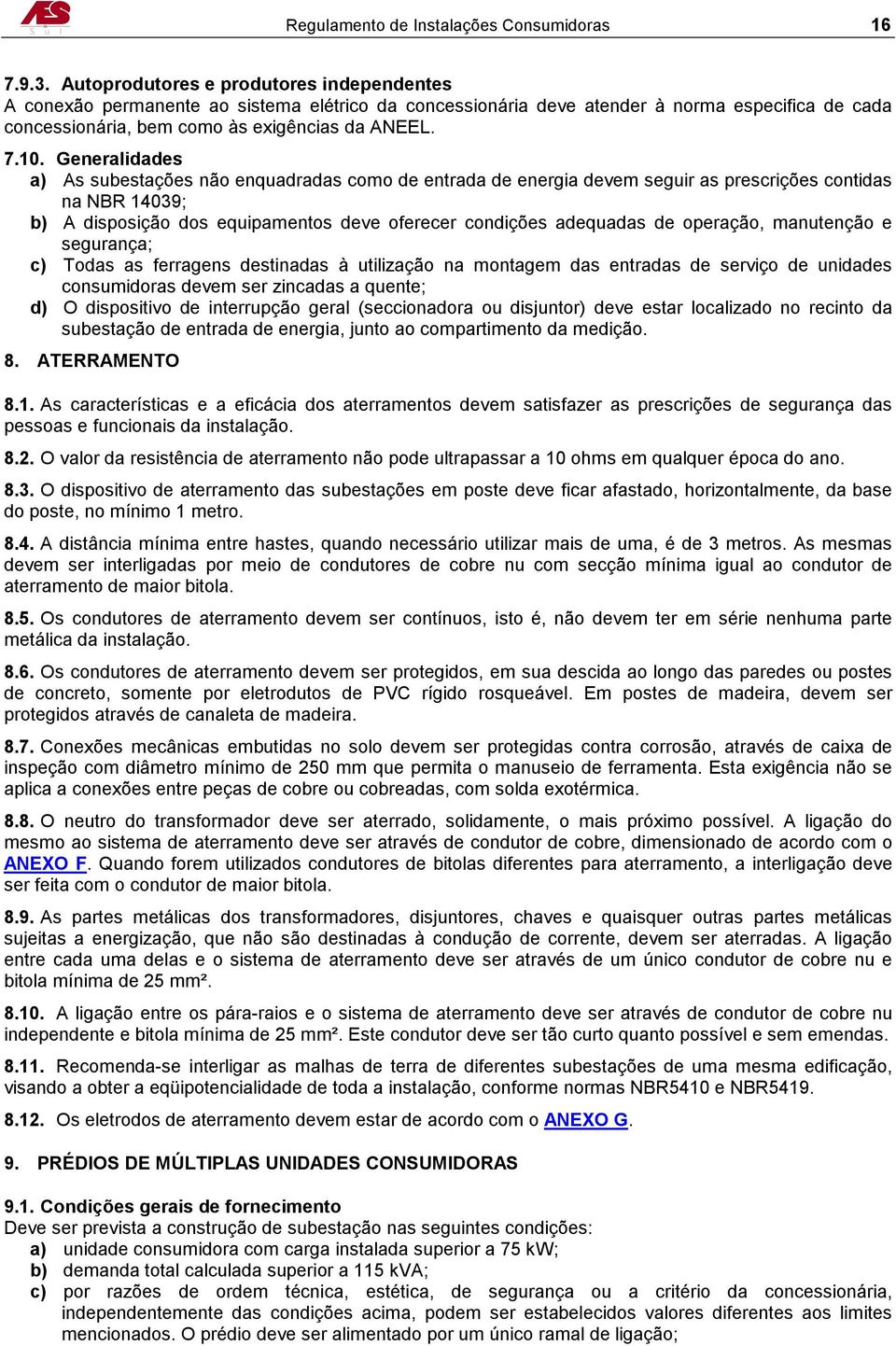 Generalidades a) As subestações não enquadradas como de entrada de energia devem seguir as prescrições contidas na NBR 14039; b) A disposição dos equipamentos deve oferecer condições adequadas de