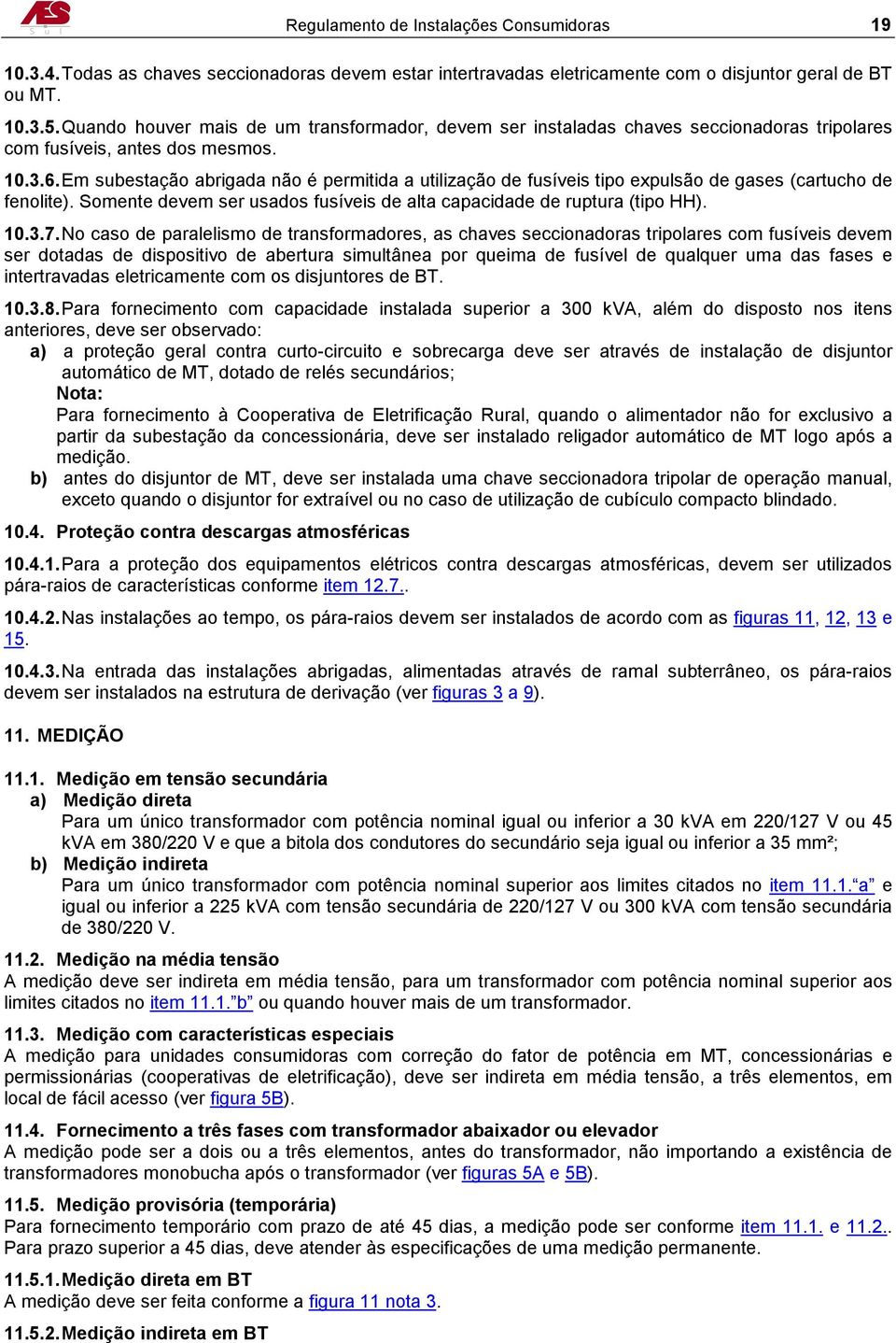 Em subestação abrigada não é permitida a utilização de fusíveis tipo expulsão de gases (cartucho de fenolite). Somente devem ser usados fusíveis de alta capacidade de ruptura (tipo HH). 10.3.7.