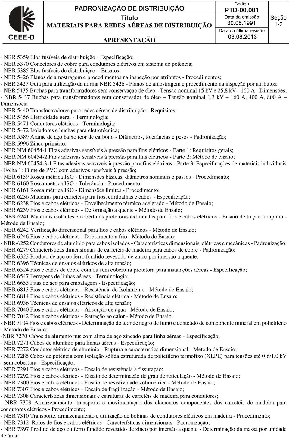 Ensaios; - NBR 5426 Planos de amostragem e procedimentos na inspeção por atributos - Procedimentos; - NBR 5427 Guia para utilização da norma NBR 5426 - Planos de amostragem e procedimento na inspeção