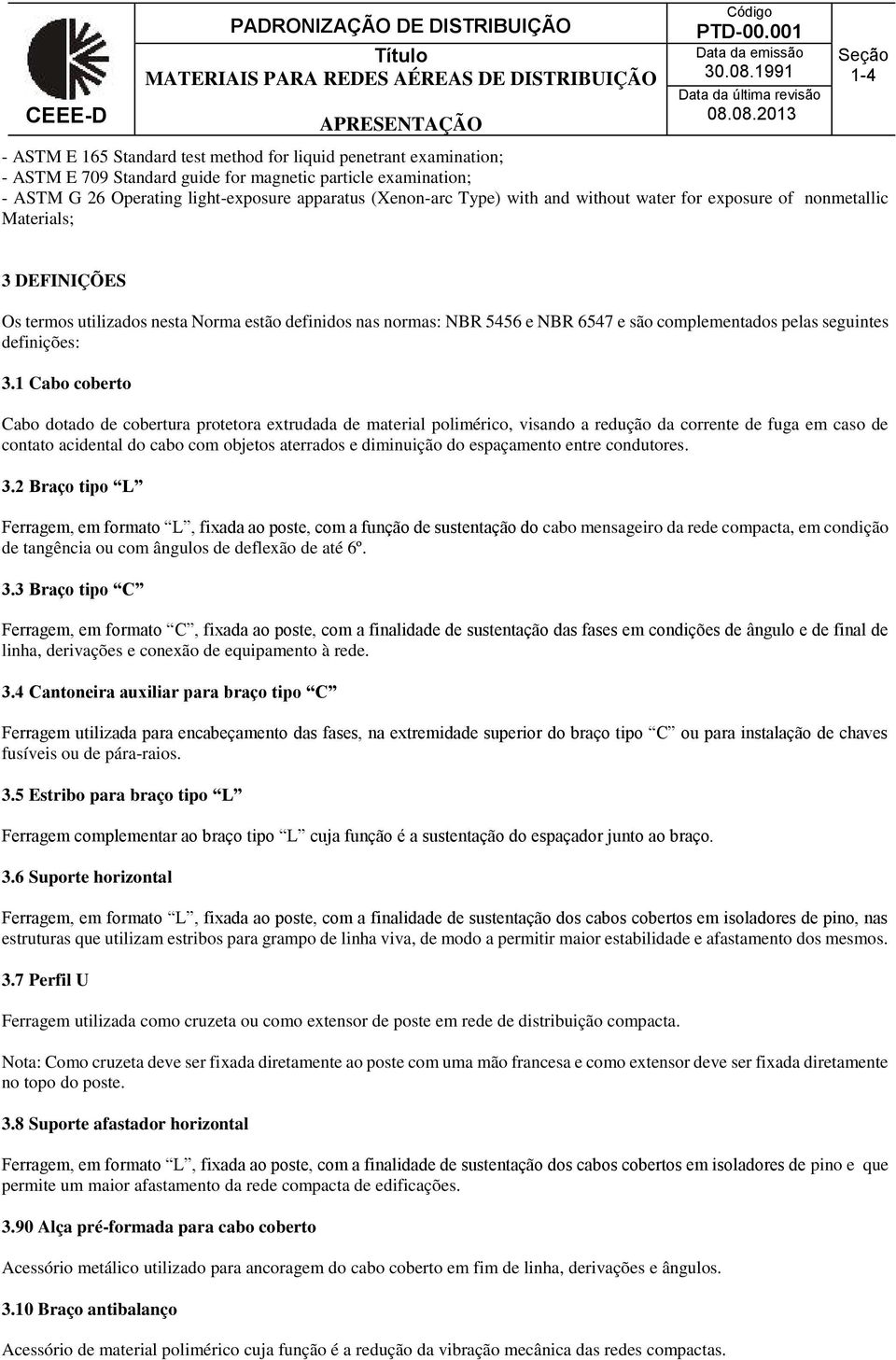 (Xenon-arc Type) with and without water for exposure of nonmetallic Materials; 3 DEFINIÇÕES Os termos utilizados nesta Norma estão definidos nas normas: NBR 5456 e NBR 6547 e são complementados pelas