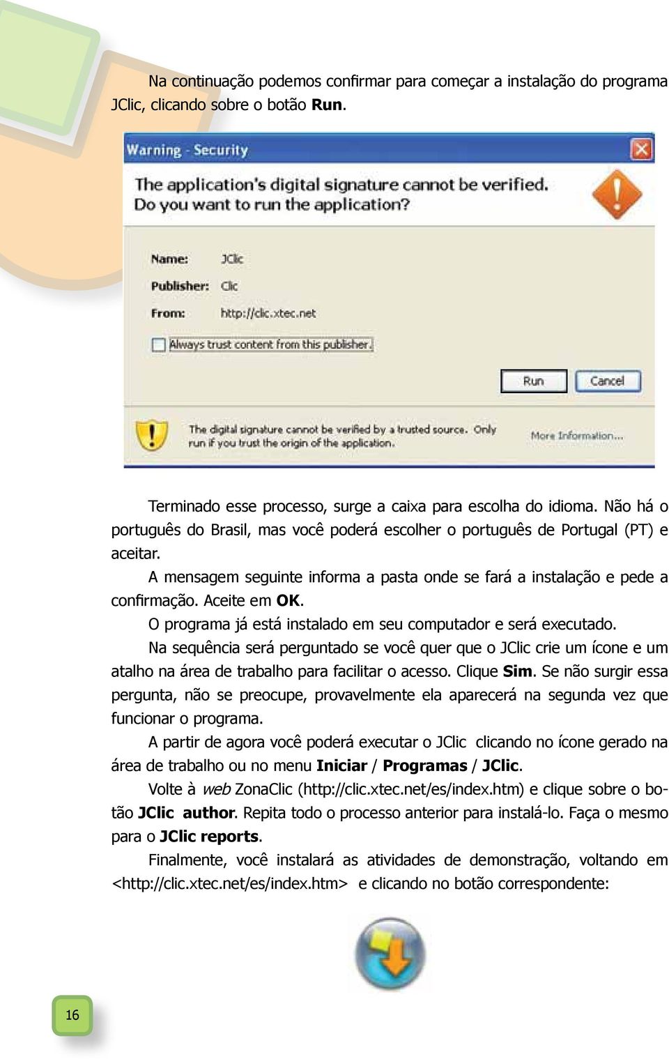 O programa já está instalado em seu computador e será executado. Na sequência será perguntado se você quer que o JClic crie um ícone e um atalho na área de trabalho para facilitar o acesso.