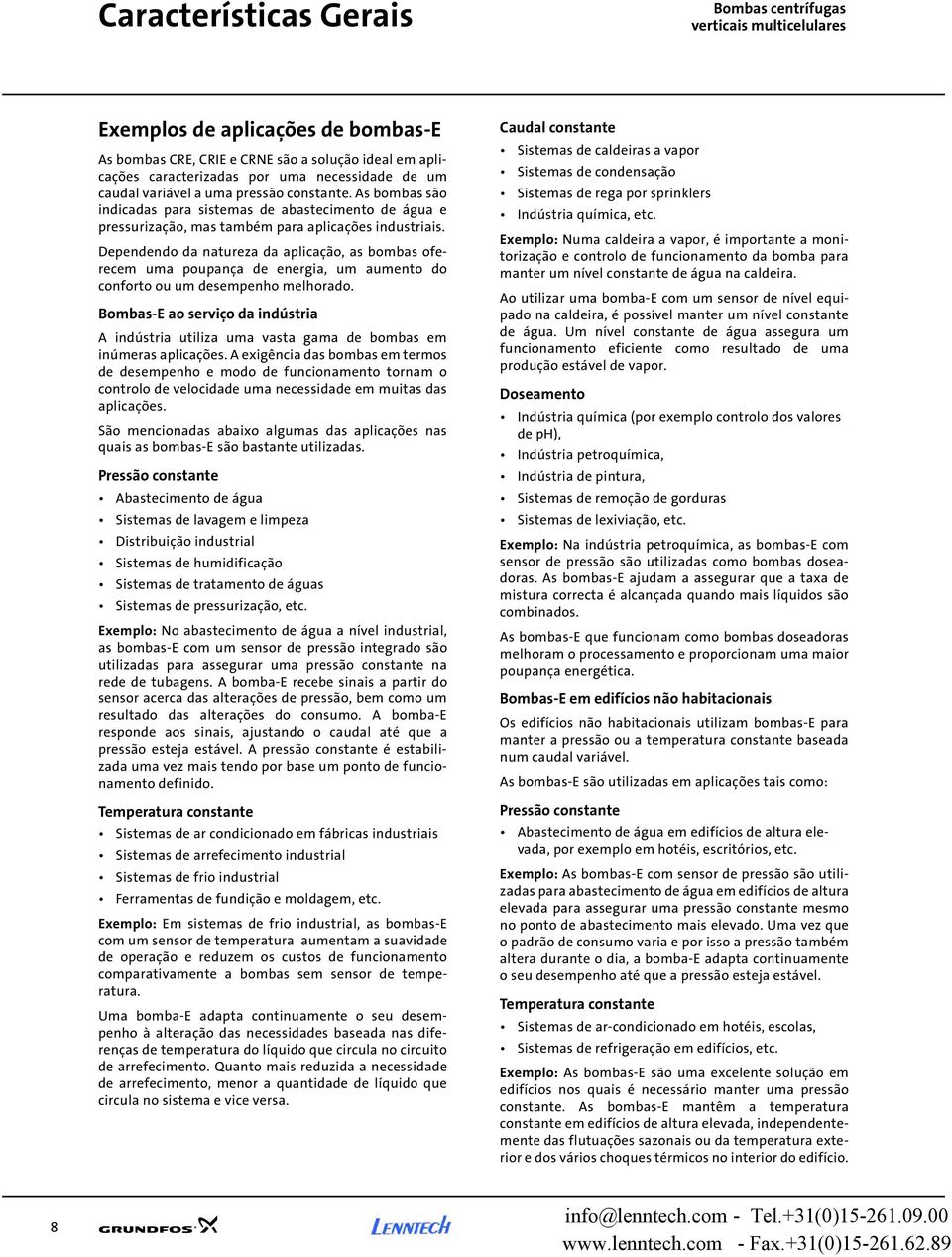 Dependendo da natureza da aplicação, as bombas oferecem uma poupança de energia, um aumento do conforto ou um desempenho melhorado.