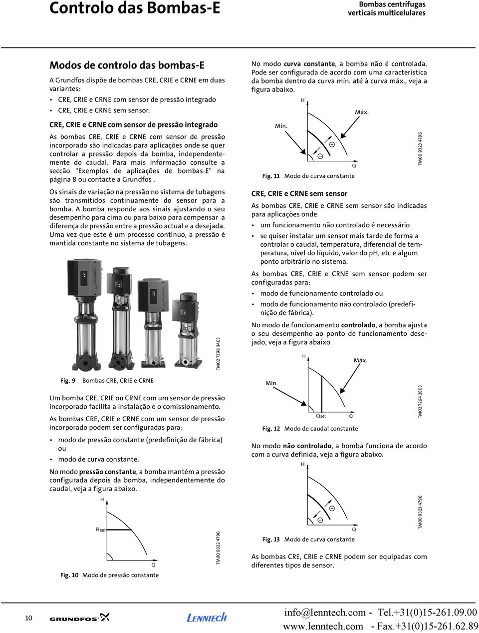 CRE, CRIE e CRNE com sensor de pressão integrado As bombas CRE, CRIE e CRNE com sensor de pressão incorporado são indicadas para aplicações onde se quer controlar a pressão depois da bomba,