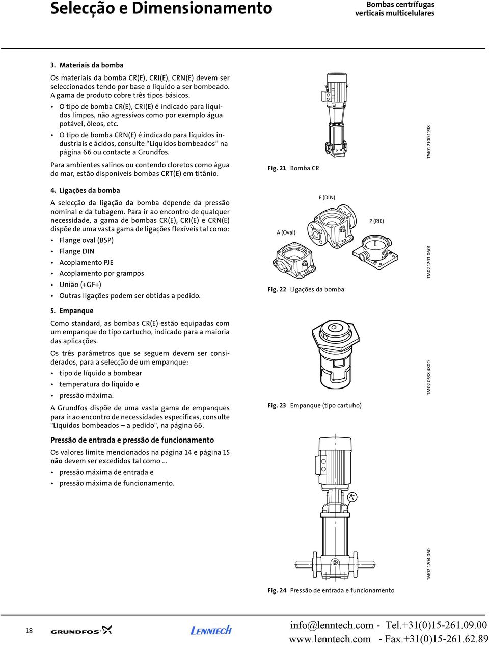 O tipo de bomba CR(E), CRI(E) é indicado para líquidos limpos, não agressivos como por exemplo água potável, óleos, etc.