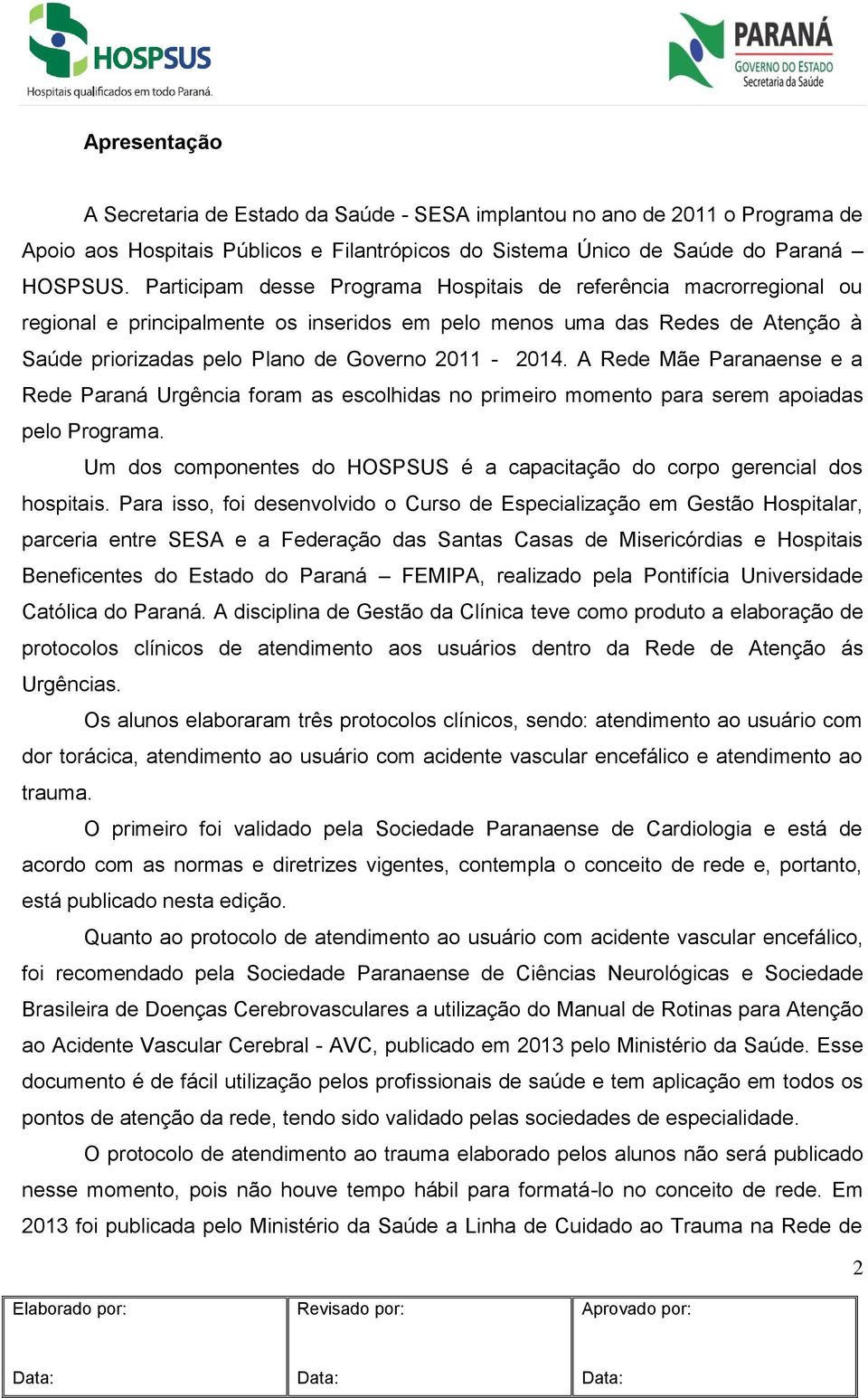 A Rede Mãe Paranaense e a Rede Paraná Urgência foram as escolhidas no primeiro momento para serem apoiadas pelo Programa.