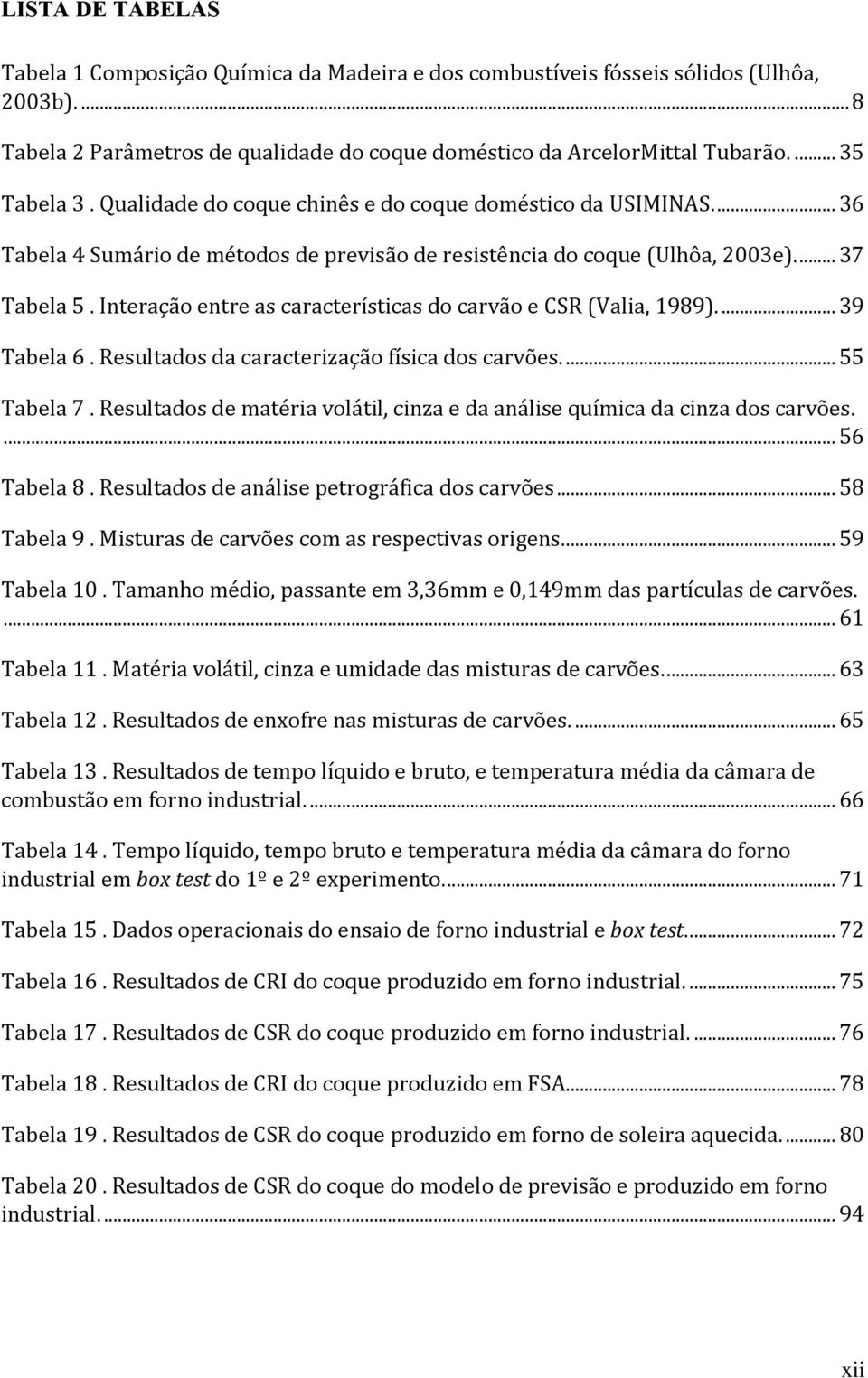 Interação entre as características do carvão e CSR (Valia, 1989).... 39 Tabela 6. Resultados da caracterização física dos carvões.... 55 Tabela 7.