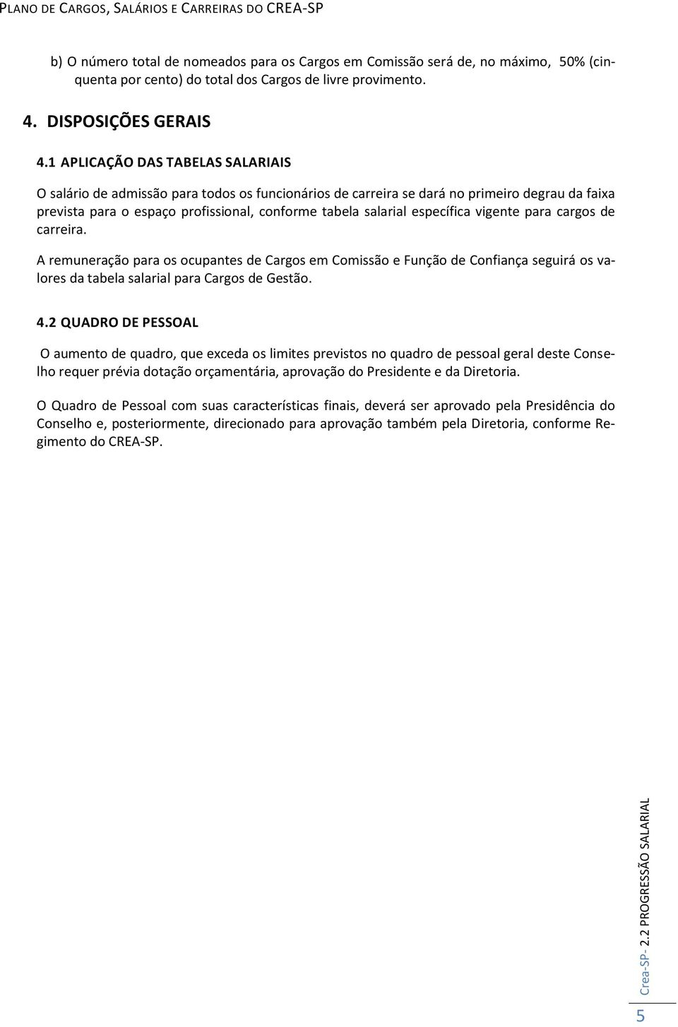 1 APLICAÇÃO DAS TABELAS SALARIAIS O salário de admissão para todos os funcionários de carreira se dará no primeiro degrau da faixa prevista para o espaço profissional, conforme tabela salarial