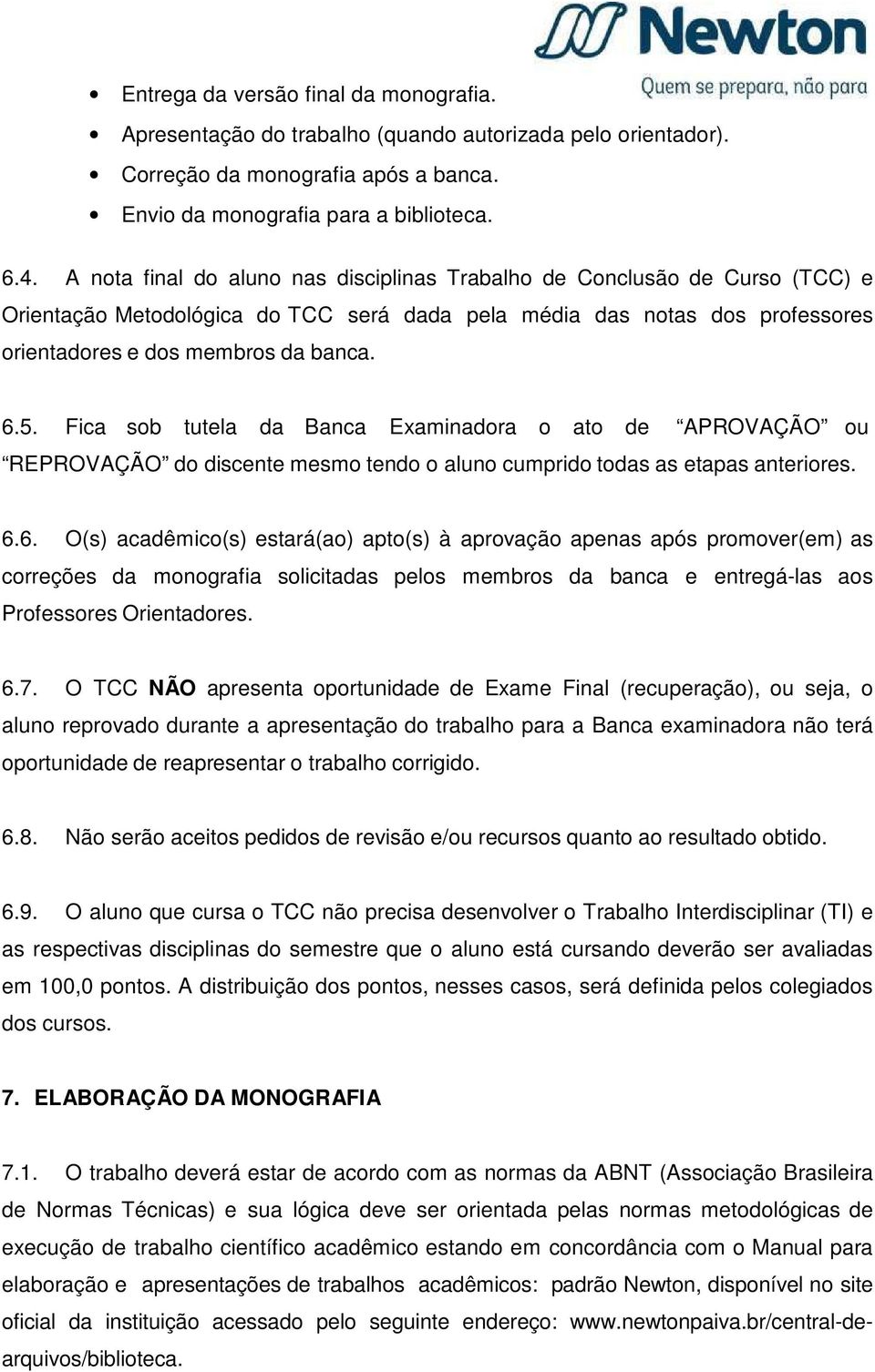 Fica sob tutela da Banca Examinadora o ato de APROVAÇÃO ou REPROVAÇÃO do discente mesmo tendo o aluno cumprido todas as etapas anteriores. 6.